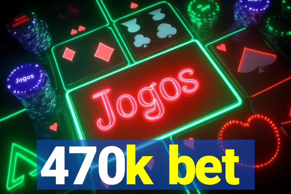 470k bet